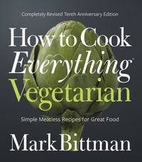 Mark Bittman - How to Cook Everything Vegetarian - Completely Revised Tenth Anniversary Edition.