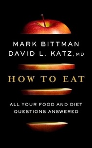 Mark Bittman et David Katz - How to Eat - All Your Food and Diet Questions Answered: A Food Science Nutrition Weight Loss Book.
