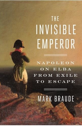Mark Braude - The Invisible Emperor - Napoleon on Elba from exile to escape.