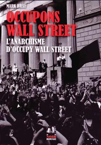 Mark Bray - Occupons Wall Street - L'anarchisme d'Occupy Wall Street.