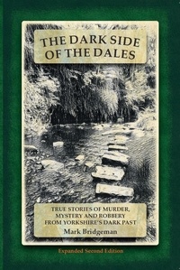  Mark Bridgeman - The Dark Side of the Dales: True Stories of Murder, Mystery and Robbery from Yorkshire's Dark Past.