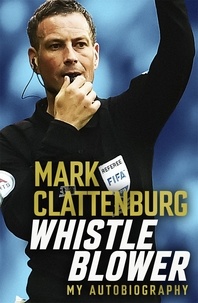 Mark Clattenburg - Whistle Blower - My Autobiography.