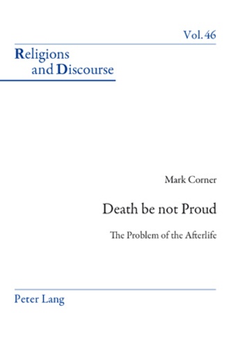 Mark Corner - Death be not Proud - The Problem of the Afterlife.