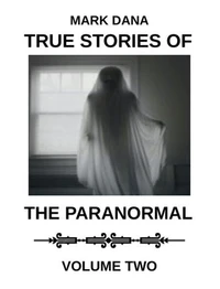 True Stories of the Paranormal: Volume Two
