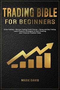  Mark Davis - Trading Bible For Beginners: Forex Trading + Options Trading Crash Course + Swing and Day Trading. Learn Powerful Strategies to Start Creating your Financial Freedom Today.