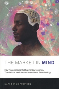 Mark Dennis Robinson - The Market in Mind - How Financialization Is Shaping Neuroscience, Translational Medicine, and Innovation in Biotechnology.