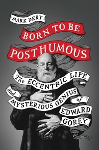 Mark Dery - Born to Be Posthumous - The Eccentric Life and Mysterious Genius of Edward Gorey.
