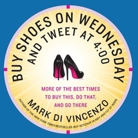 Mark Di Vincenzo - Buy Shoes on Wednesday and Tweet at 4:00 - More of the Best Times to Buy This, Do That, and Go There.