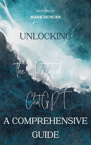  Mark Duncan - Unlocking the Potential of ChatGPT: A Comprehensive Guide.