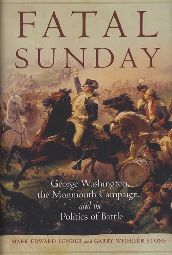 Mark Edward Lender et Garry Wheeler Stone - Fatal Sunday - George Washington, the Monmouth Campaign, and the Politics of Battle.