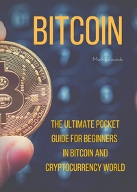 Mark Edwards - Bitcoin : The Ultimate Pocket Guide for Beginners in Bitcoin and Cryptocurrency World.