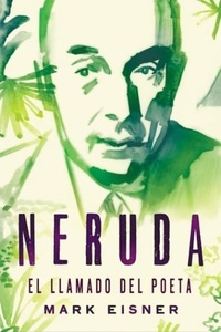 Mark Eisner - Neruda: el llamado del poeta.