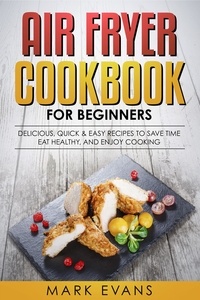  Mark Evans - Air Fryer Cookbook for Beginners: Delicious, Quick &amp; Easy Recipes to Save Time, Eat Healthy, and Enjoy Cooking.