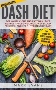  Mark Evans - Dash Diet : Top 60 Delicious and Easy DASH Diet Recipes to Lose Weight, Lower Blood Pressure and Stop Hypertension Fast.