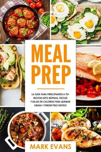 Meal Prep: La guía para principiantes a 70+ recetas Keto rápidas, fáciles y bajas en calorias para quemar grasa y perder peso rápido