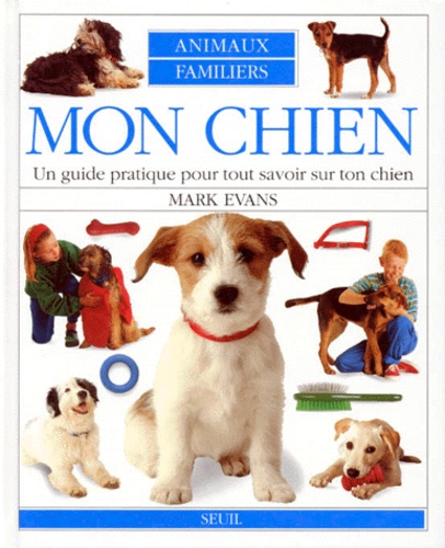 Mark Evans - Mon Chien. Un Guide Pratique Pour Tout Savoir Sur Ton Chien.