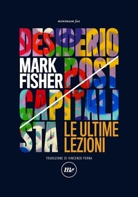 Mark Fisher et Vincenzo Perna - Desiderio postcapitalista - Le ultime lezioni.