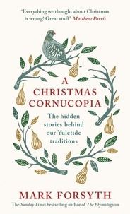 Mark Forsyth - A Christmas Cornucopia - The Hidden Stories Behind Our Yuletide Traditions.
