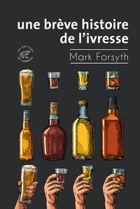 Mark Forsyth - Une brève histoire de l'ivresse.