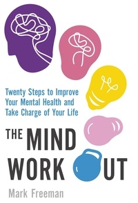 Mark Freeman - The Mind Workout - Twenty steps to improve your mental health and take charge of your life.