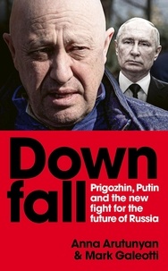 Mark Galeotti et Anna Arutunyan - Downfall - Prigozhin and Putin, and the new fight for the future of Russia.