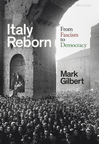 Mark Gilbert - Italy Reborn - From Fascism to Democracy.