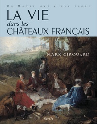 Mark Girouard - La Vie Dans Les Chateaux Francais. Du Moyen Age A Nos Jours.