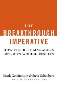 Mark Gottfredson et Steve Schaubert - The Breakthrough Imperative - How the Best Managers Get Outstanding Results.