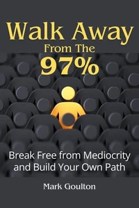 Walk Away From The 97% : Break Free From Mediocrity And Build Your Own Path