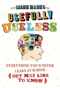 Mark Hanks - Usefully Useless - Everything you'd Never Learn at School (But May Like to Know).