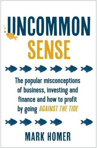 Uncommon Sense. The popular misconceptions of business, investing and finance and how to profit by going against the tide