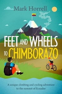 Mark Horrell - Feet and Wheels to Chimborazo: a Unique Climbing and Cycling Adventure to the Summit of Ecuador.