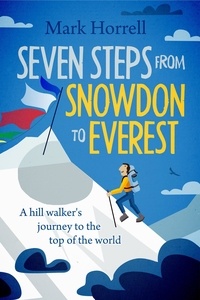  Mark Horrell - Seven Steps from Snowdon to Everest: A Hill Walker's Journey to the Top of the World.
