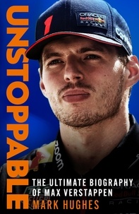Mark Hughes - Unstoppable - The Ultimate Biography of Three-Time F1 World Champion Max Verstappen.