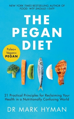 The Pegan Diet. 21 Practical Principles for Reclaiming Your Health in a Nutritionally Confusing World