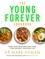 The Young Forever Cookbook. More than 100 Delicious Recipes for Living Your Longest, Healthiest Life
