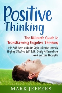  Mark Jeffers - Positive Thinking: The Ultimate Guide to Transforming Negative Thinking into Self Love with the Right Mindset Habits, Highly Effective Self Talk, Daily Affirmations and Success Thoughts.