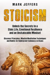  Mark Jeffers - Stoicism: Unlock the Secrets to a Stoic Life, Emotional Resilience and an Unshakeable Mindset and Discover Principles, Mindfulness Meditation Techniques and Habits for Bulletproof Calmness in Chaos.