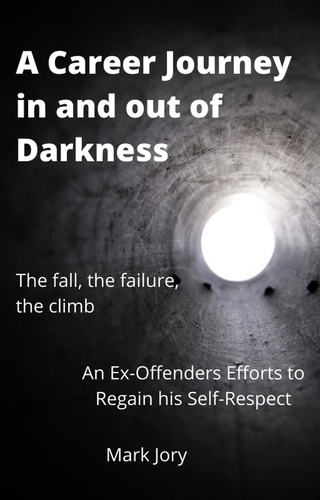  Mark Jory - A Career Journey in and out of Darkness - An Ex-Offenders  Efforts to Regain his Self-Respect.
