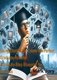 T&eacute;l&eacute;chargements de livres en anglais Using ChatGPT to Create the Perfect Graduate Resume: A Step-by-Step Blueprint for Success