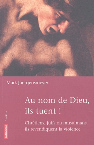 Mark Juergensmeyer - Au Nom De Dieu, Ils Tuent ! Chretiens, Juifs Ou Musulmans, Ils Revendiquent La Violence.
