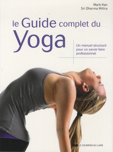 Mark Kan et Sri Dharma Mittra - Le guide complet du yoga - Un manuel structuré pour un savoir-faire professionnel.