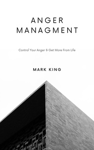  Mark King - Anger Management: Control Your Anger &amp; Get More From Life.