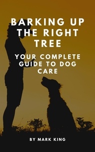  Mark King - Barking Up the Right Tree: Your Complete Guide to Dog Care.