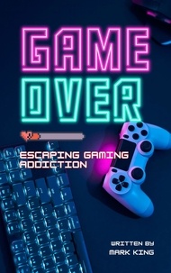  Mark King - Game Over: Escaping Gaming Addiction.