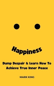  Mark King - Happiness: Dump Despair &amp; Learn How To Achieve True Inner Peace.