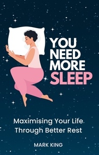  Mark King - You Need More Sleep: Maximising Your Life Through Better Rest.
