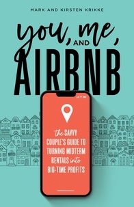  Mark Krikke et  Kirsten Krikke - You, Me, and Airbnb: The Savvy Couple's Guide to Turning Midterm Rentals into Big-Time Profits.