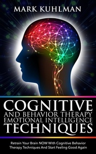  Mark Kuhlman - Cognitive Behavior Therapy and Emotional Intelligence Techniques: Retrain Your Brain NOW with Cognitive Behavior Therapy Techniques and Start Feeling Good Again.