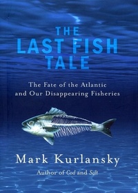 Mark Kurlansky - The Last Fish Tale - The Fate of the Atlantic and our Disappearing Fisheries.